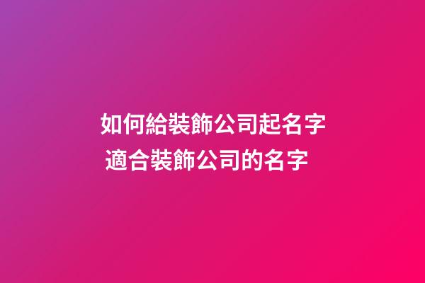 如何給裝飾公司起名字 適合裝飾公司的名字-第1張-公司起名-玄機派